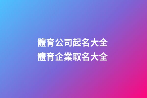 體育公司起名大全 體育企業取名大全-第1張-公司起名-玄機派